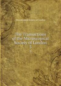 The Transactions of the Microscopical Society of London. 3
