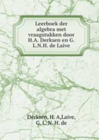 Leerboek der algebra met vraagstukken door H.A. Derksen en G.L.N.H. de Laive