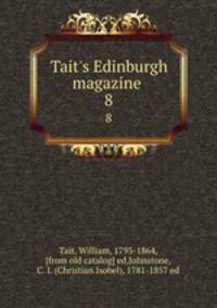 Tait`s Edinburgh magazine . 8