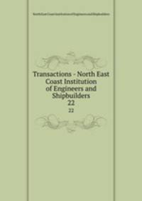 Transactions - North East Coast Institution of Engineers and Shipbuilders. 22