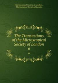 The Transactions of the Microscopical Society of London. 6