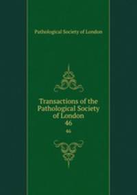 Transactions of the Pathological Society of London. 46