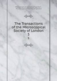 The Transactions of the Microscopical Society of London. 5