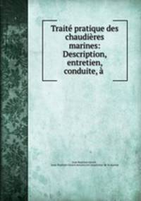 Traite pratique des chaudieres marines: Description, entretien, conduite, a .