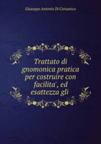 Trattato di gnomonica pratica per costruire con facilita
