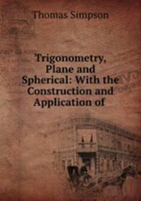 Trigonometry, Plane and Spherical: With the Construction and Application of .