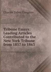 Tribune Essays: Leading Articles Contributed to the New York Tribune from 1857 to 1863