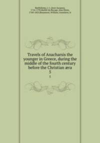 Travels of Anacharsis the younger in Greece, during the middle of the fourth century before the Christian ra. 5