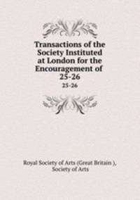 Transactions of the Society Instituted at London for the Encouragement of .. 25-26