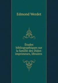 Etudes bibliographiques sur la famille des Didot: imprimeurs, libraires .