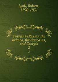 Travels in Russia, the Krimea, the Caucasus, and Georgia. 2