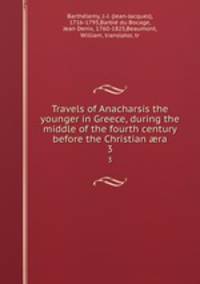 Travels of Anacharsis the younger in Greece, during the middle of the fourth century before the Christian ra. 3