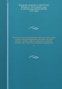 The trials of Jeremiah Brandreth, William Turner, Isaac Ludlam, George Weightman and others for high treason : under a special commission at Derby . October 1817, with the antecedent proceedings. 2