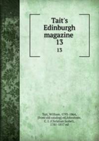Tait`s Edinburgh magazine . 13
