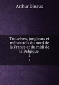 Trouvres, jongleurs et mnestrels du nord de la France et du midi de la Belgique .. 2