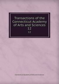 Transactions of the Connecticut Academy of Arts and Sciences. 12