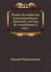 Etudes de medecine homoeopathique: Opuscules servant de complement a ceux .