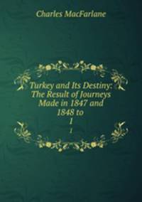 Turkey and Its Destiny: The Result of Journeys Made in 1847 and 1848 to .. 1