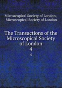The Transactions of the Microscopical Society of London. 4
