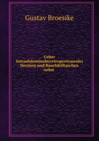 Ueber intraabdominale(retroperitoneale) Hernien und Bauchfelltaschen nebst .