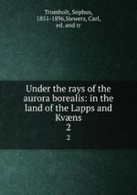 Under the rays of the aurora borealis: in the land of the Lapps and Kvns. 2