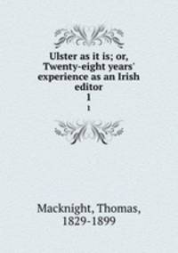 Ulster as it is; or, Twenty-eight years` experience as an Irish editor. 1