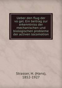 Ueber den flug der vo?gel. Ein beitrag zur erkenntniss der mechanischen und biologischen probleme der activen locomotion