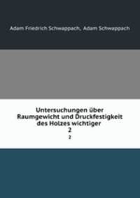 Untersuchungen ber Raumgewicht und Druckfestigkeit des Holzes wichtiger .. 2