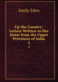 Up the Country: Letters Written to Her Sister from the Upper Provinces of India. 2