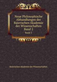 Neue Philosophische Abhandlungen der Baierischen Akademie der Wissenschaften. Band 2