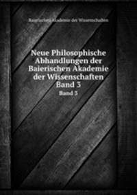 Neue Philosophische Abhandlungen der Baierischen Akademie der Wissenschaften. Band 3