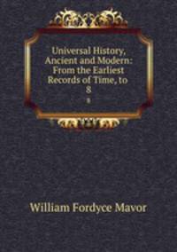 Universal History, Ancient and Modern: From the Earliest Records of Time, to .. 8