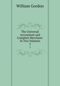 The Universal Accountant and Complete Merchant: In Two Volumes. 2