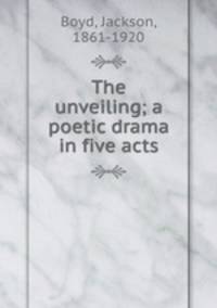The unveiling; a poetic drama in five acts
