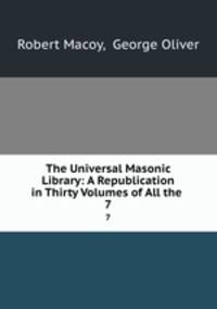 The Universal Masonic Library: A Republication in Thirty Volumes of All the .. 7