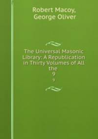 The Universal Masonic Library: A Republication in Thirty Volumes of All the .. 9