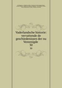 Vaderlandsche historie: vervattende de geschiedenissen der nu Vereenigde .. 30