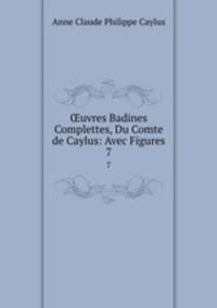 uvres Badines Complettes, Du Comte de Caylus: Avec Figures. 7