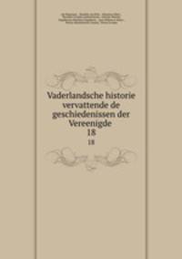 Vaderlandsche historie vervattende de geschiedenissen der Vereenigde .. 18
