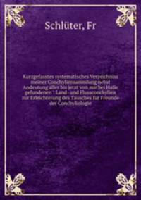 Kurzgefasstes systematisches Verzeichniss meiner Conchyliensammlung nebst Andeutung aller bis jetzt von mir bei Halle gefundenen : Land- und Flussconchylien zur Erleichterung des Tausches fur Freunde der Conchyliologie