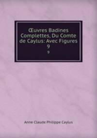 uvres Badines Complettes, Du Comte de Caylus: Avec Figures. 9