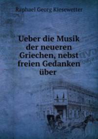 Ueber die Musik der neueren Griechen, nebst freien Gedanken uber .