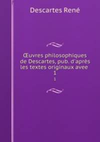 uvres philosophiques de Descartes, pub. d`aprs les textes originaux avee .. 1