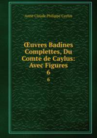 uvres Badines Complettes, Du Comte de Caylus: Avec Figures. 6