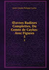 uvres Badines Complettes, Du Comte de Caylus: Avec Figures. 5