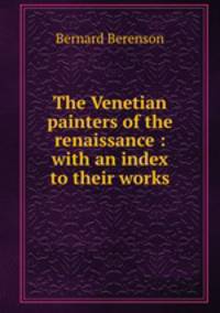 The Venetian painters of the renaissance : with an index to their works