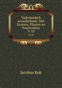 Vaderlandsch woordenboek: Met Kaarten, Plaaten en Pourtraitten. 9-10