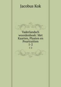 Vaderlandsch woordenboek: Met Kaarten, Plaaten en Pourtraitten. 1-2