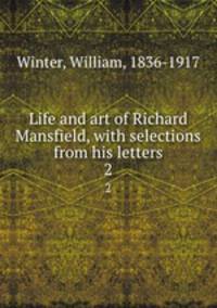Life and art of Richard Mansfield, with selections from his letters. 2