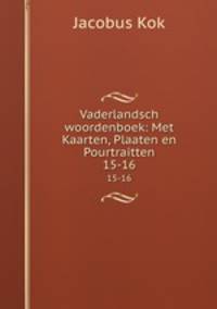 Vaderlandsch woordenboek: Met Kaarten, Plaaten en Pourtraitten. 15-16